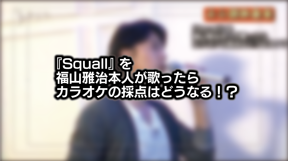 面白すぎるｗｗ｜【Squall】を【福山雅治氏本人】が歌ったらカラオケの採点は一体どうなる！？