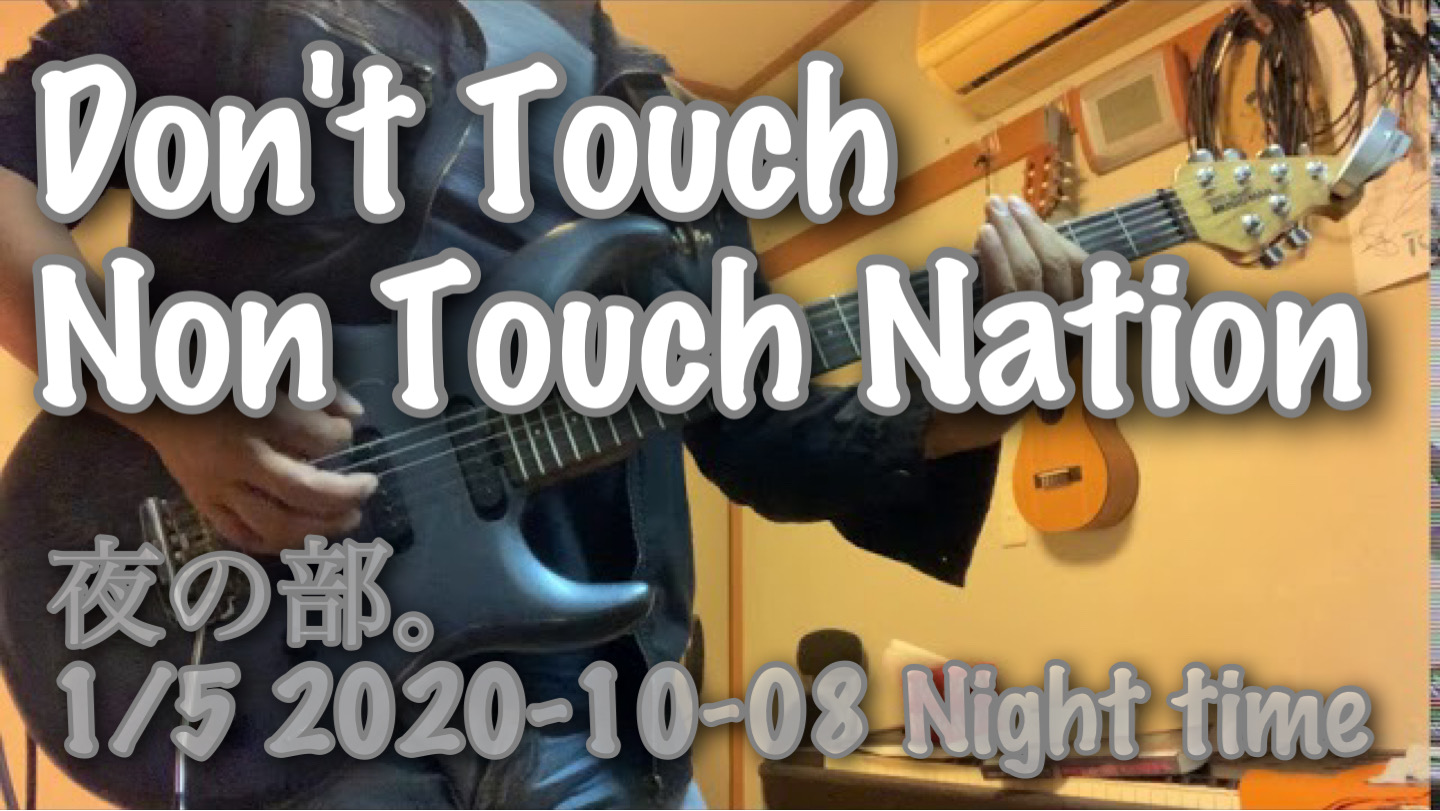 夜の部。1/5 2020-10-08 Night time  Don’t Touch / Non Touch Nation