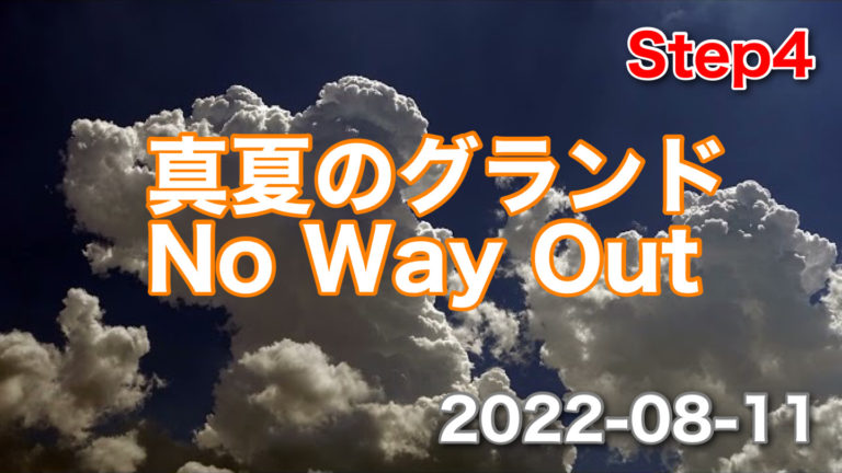 Step4｜さらに進めてみた♬/ 真夏のグランド、No Way Out ｜ 2022-08-11