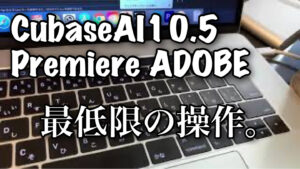 スタインバーグ社 CUBASEAI10.5 や ADOBE 社 Premire などで遊ぼう！　最低限の操作など。